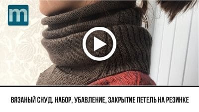 Видео по вязанию. Вязание снуда. Набор, убавление, закрытие петель на резинке